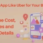 Cost & Features of App Like Uber for Your Business